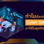 6 สิ่งที่ต้องรู้ ทำไมต้องนำไซเบอร์โซลูชั่น มาใช้ในธุรกิจของคุณ